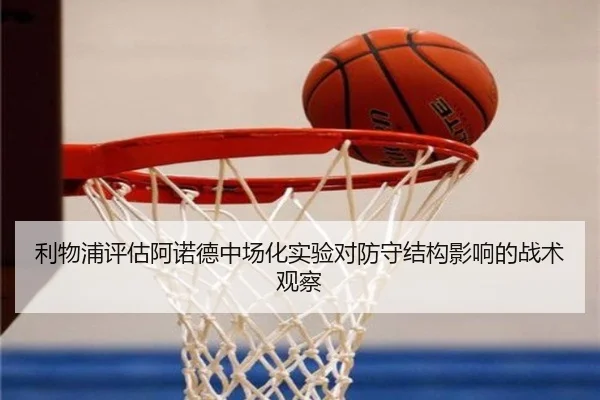 利物浦评估阿诺德中场化实验对防守结构影响的战术观察